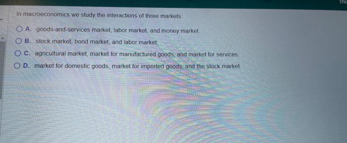 In macroeconomics we study the interactions of three markets